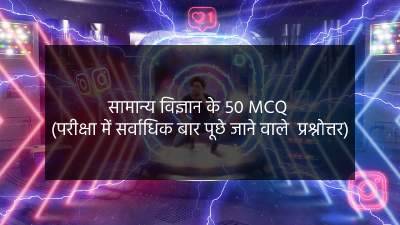 सामान्य विज्ञान के 50 MCQ (परीक्षा में सर्वाधिक बार पूछे जाने वाले प्रश्नोत्तर)